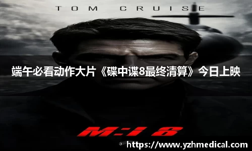 雷火·竞技：端午必看动作大片《碟中谍8最终清算》今日上映