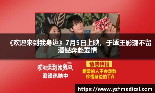 雷火·竞技：《欢迎来到我身边》7月5日上映，于适王影璐不留遗憾奔赴爱情
