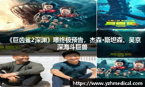 雷火·竞技：《巨齿鲨2深渊》曝终极预告，杰森·斯坦森、吴京深海斗巨兽