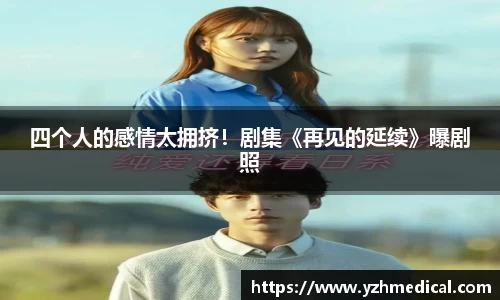 雷火·竞技：四个人的感情太拥挤！剧集《再见的延续》曝剧照